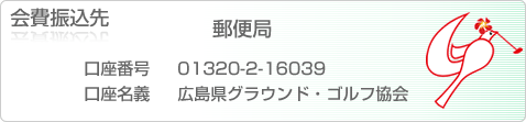 会費振込先　郵便局　口座番号[01320-2-16039]　口座名義[広島県グラウンド・ゴルフ協会]